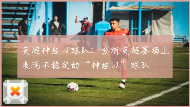 英超神经刀球队：分析英超赛场上表现不稳定的“神经刀”球队