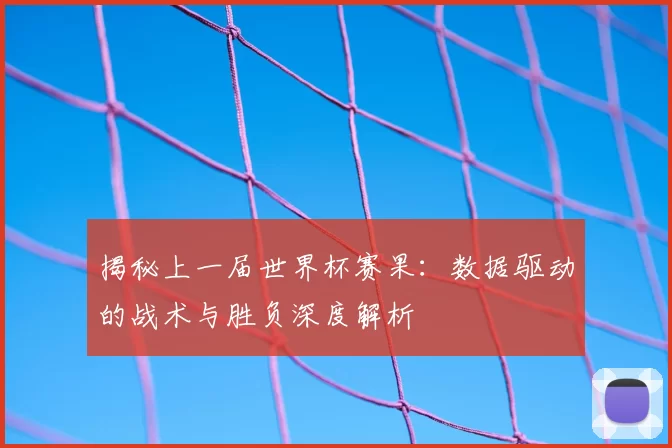 揭秘上一届世界杯赛果：数据驱动的战术与胜负深度解析