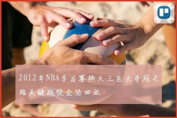 2012年NBA季后赛热火三巨头夺冠之路关键战役全场回放