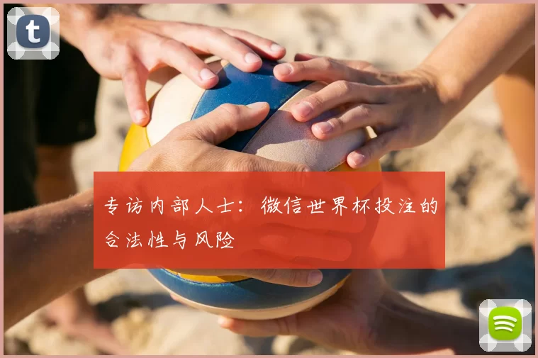 专访内部人士：微信世界杯投注的合法性与风险