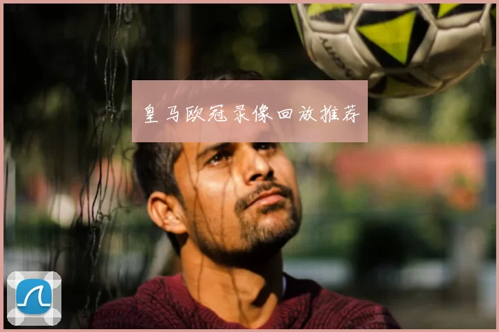 皇马欧冠录像回放推荐