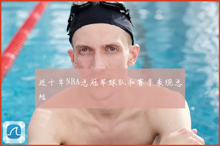 近十年NBA总冠军球队和赛季表现总结