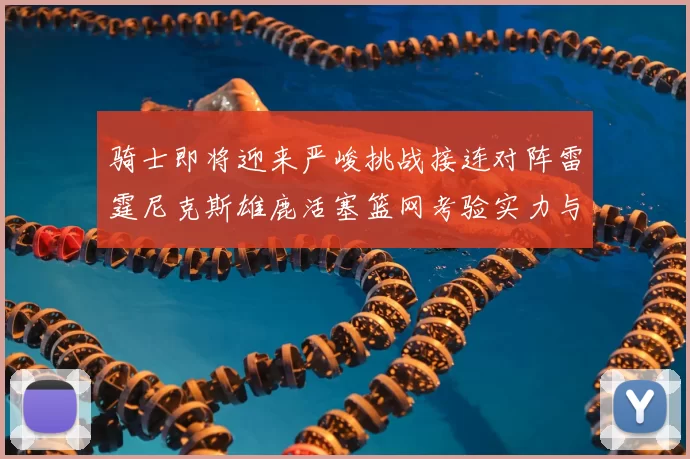 骑士即将迎来严峻挑战接连对阵雷霆尼克斯雄鹿活塞篮网考验实力与韧性