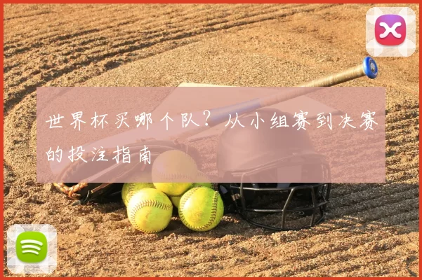 世界杯买哪个队？从小组赛到决赛的投注指南