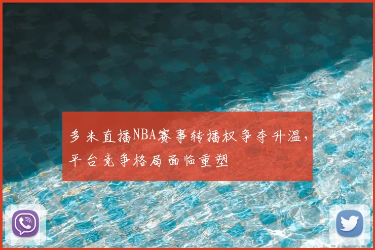 多米直播NBA赛事转播权争夺升温，平台竞争格局面临重塑