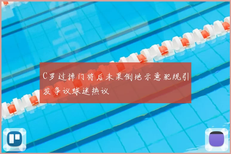 C罗过掉门将后未果倒地示意犯规引发争议球迷热议