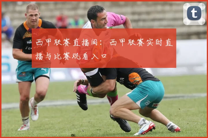 西甲联赛直播间：西甲联赛实时直播与比赛观看入口