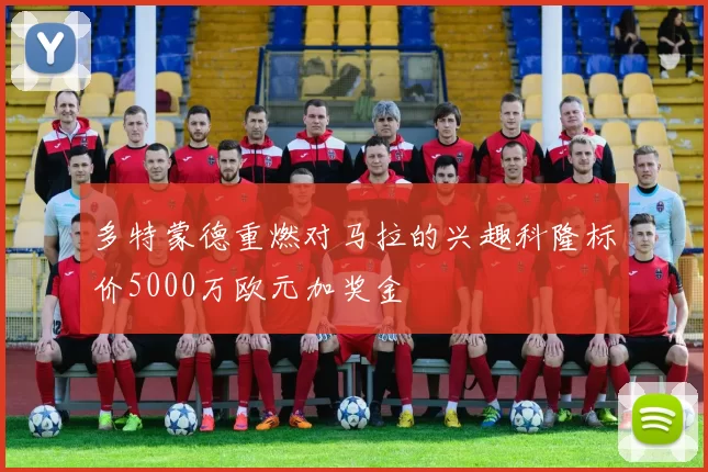 多特蒙德重燃对马拉的兴趣科隆标价5000万欧元加奖金