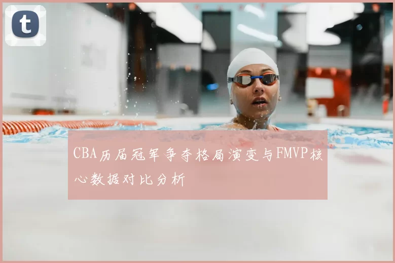CBA历届冠军争夺格局演变与FMVP核心数据对比分析