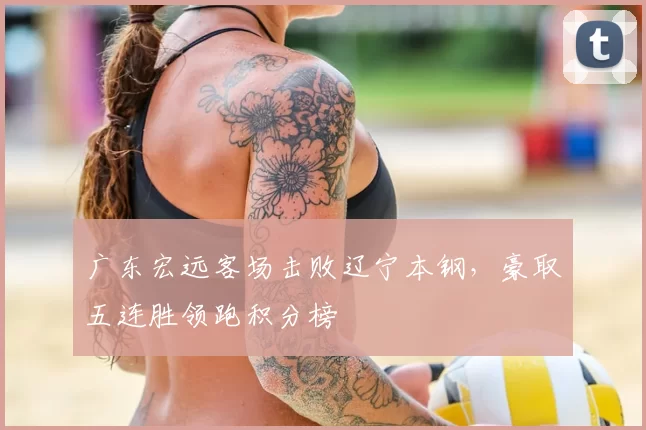 广东宏远客场击败辽宁本钢，豪取五连胜领跑积分榜