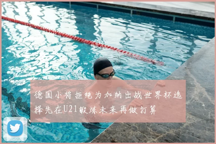 德国小将拒绝为加纳出战世界杯选择先在U21锻炼未来再做打算