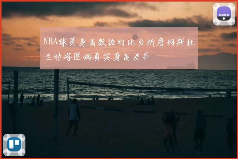 NBA球员身高数据对比分析詹姆斯杜兰特塔图姆真实身高差异