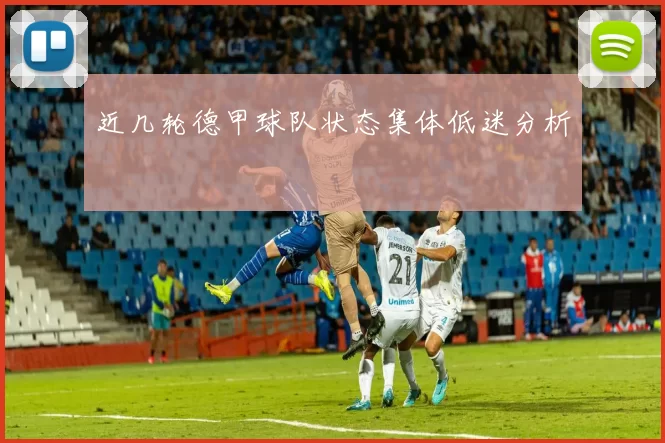 近几轮德甲球队状态集体低迷分析