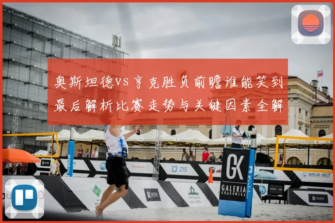 奥斯坦德vs亨克胜负前瞻谁能笑到最后解析比赛走势与关键因素全解