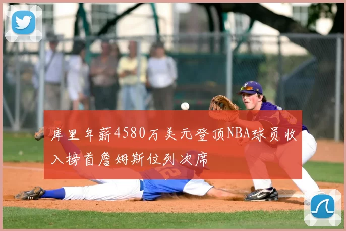 库里年薪4580万美元登顶NBA球员收入榜首詹姆斯位列次席