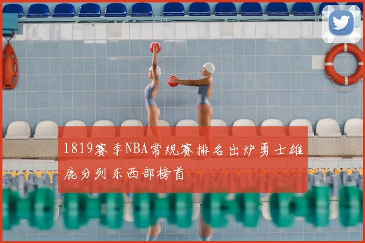 1819赛季NBA常规赛排名出炉勇士雄鹿分列东西部榜首