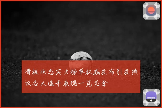 滑板状态实力榜单权威发布引发热议各大选手表现一览无余