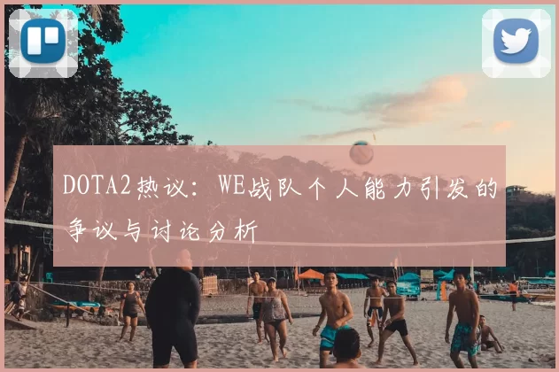 DOTA2热议：WE战队个人能力引发的争议与讨论分析