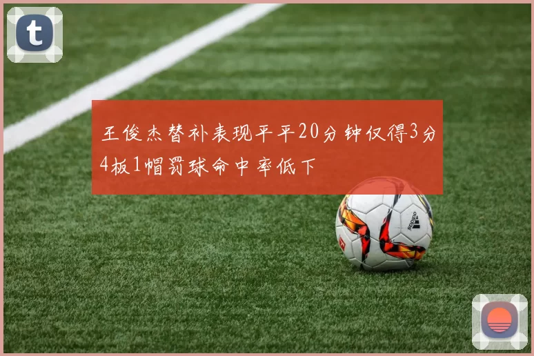 王俊杰替补表现平平20分钟仅得3分4板1帽罚球命中率低下