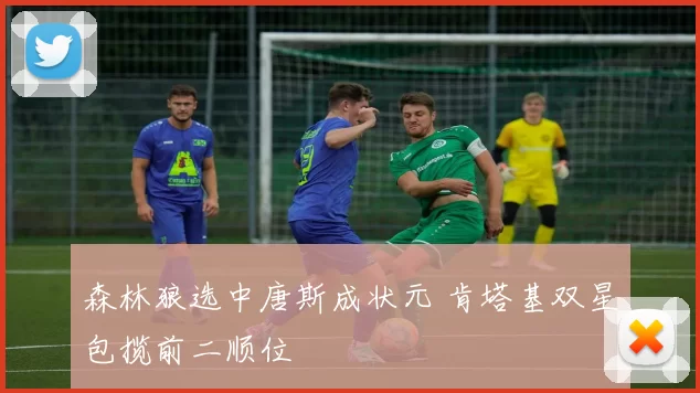 森林狼选中唐斯成状元 肯塔基双星包揽前二顺位