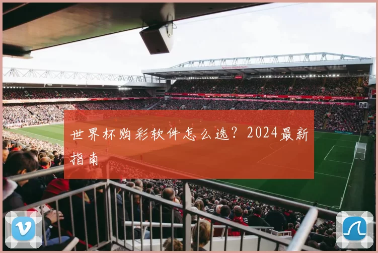 世界杯购彩软件怎么选？2024最新指南
