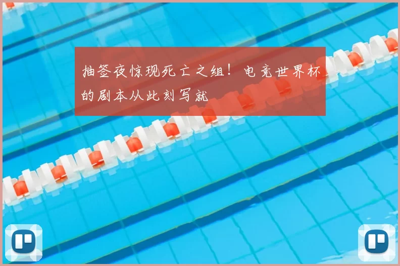 抽签夜惊现死亡之组！电竞世界杯的剧本从此刻写就
