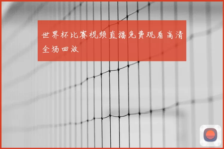 世界杯比赛视频直播免费观看高清全场回放