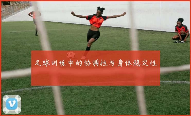 足球训练中的协调性与身体稳定性