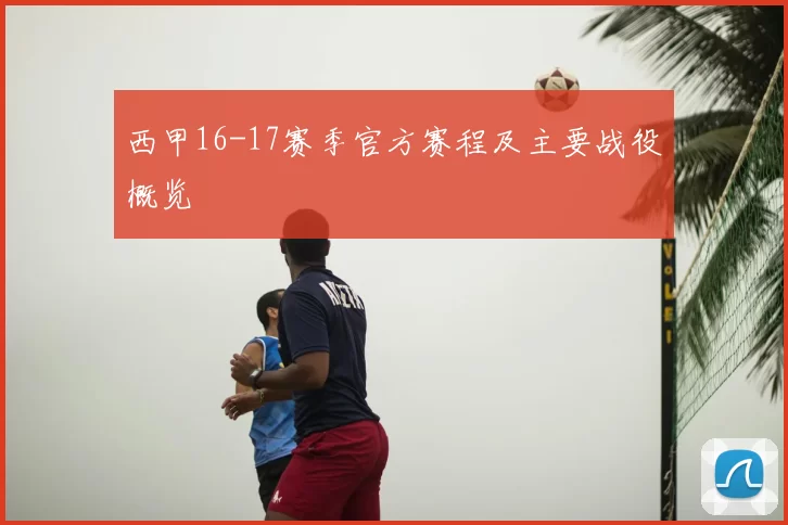 西甲16-17赛季官方赛程及主要战役概览