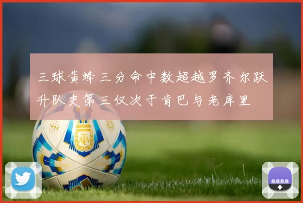 三球黄蜂三分命中数超越罗齐尔跃升队史第三仅次于肯巴与老库里