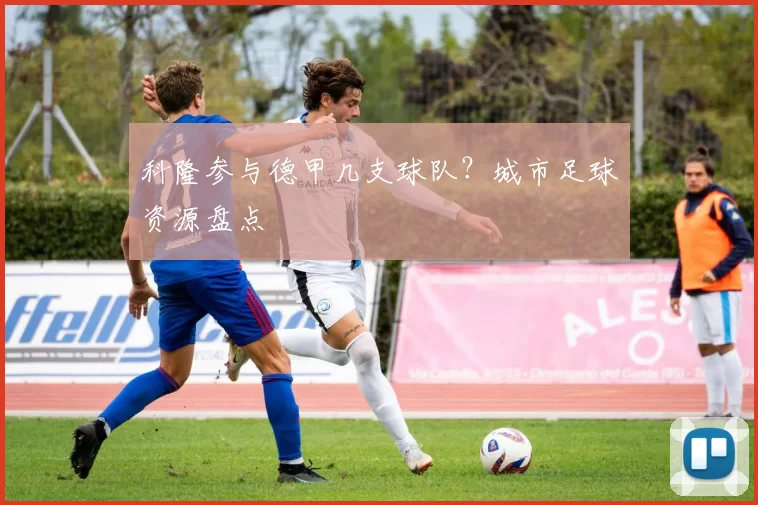 科隆参与德甲几支球队？城市足球资源盘点