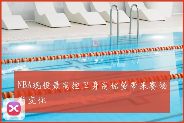 NBA现役最高控卫身高优势带来赛场新变化