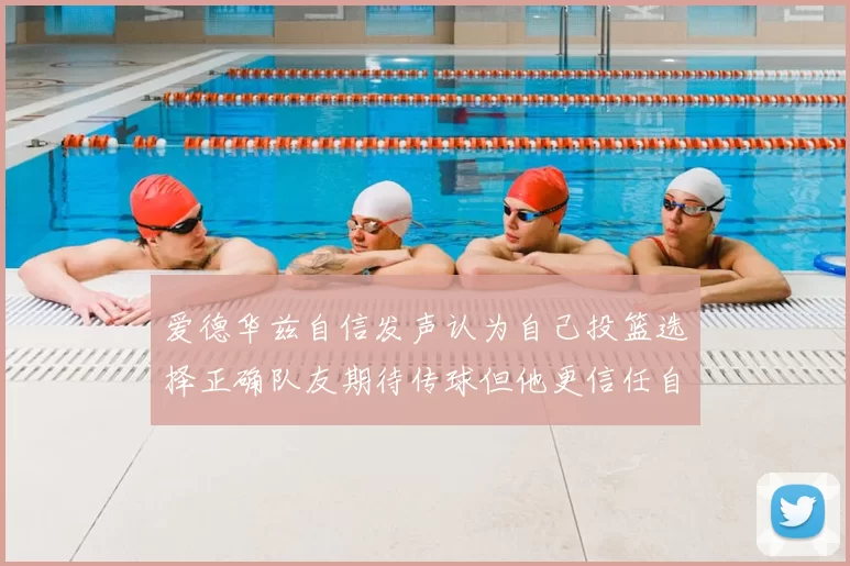 爱德华兹自信发声认为自己投篮选择正确队友期待传球但他更信任自己