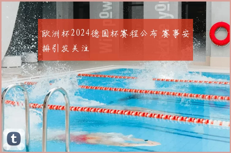 欧洲杯2024德国杯赛程公布 赛事安排引发关注