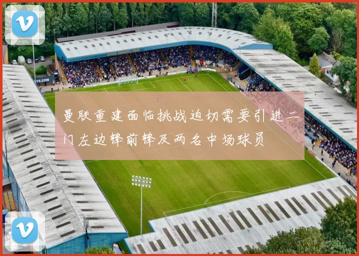 曼联重建面临挑战迫切需要引进二门左边锋前锋及两名中场球员