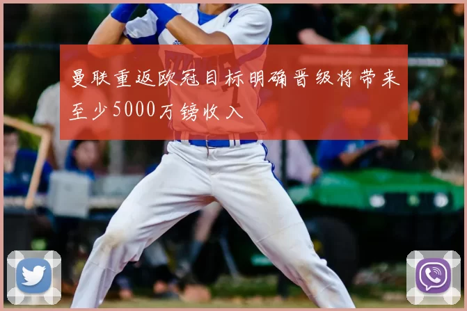 曼联重返欧冠目标明确晋级将带来至少5000万镑收入