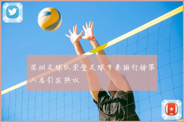 深圳足球队荣登足球节奏排行榜第八名引发热议