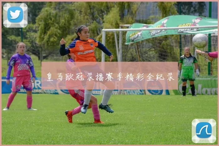 皇马欧冠录播赛季精彩全纪录