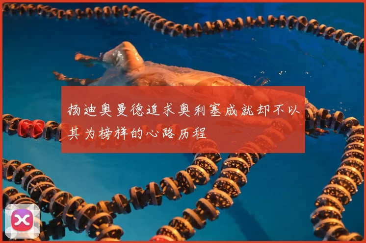 扬迪奥曼德追求奥利塞成就却不以其为榜样的心路历程
