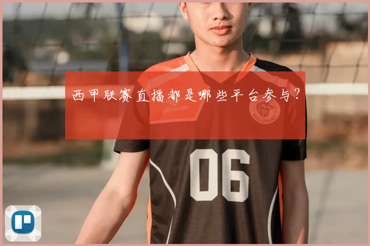 西甲联赛直播都是哪些平台参与？