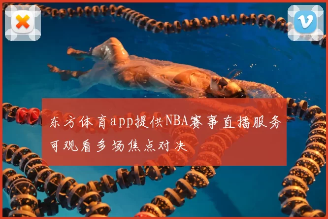 东方体育app提供NBA赛事直播服务可观看多场焦点对决