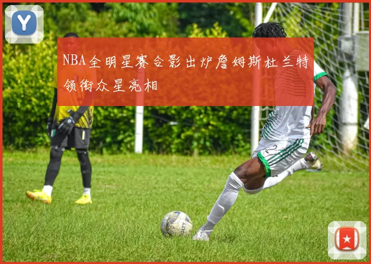 NBA全明星赛合影出炉詹姆斯杜兰特领衔众星亮相