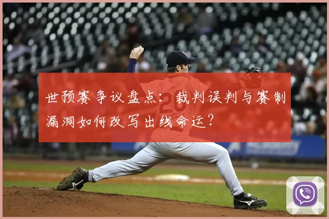 世预赛争议盘点：裁判误判与赛制漏洞如何改写出线命运？