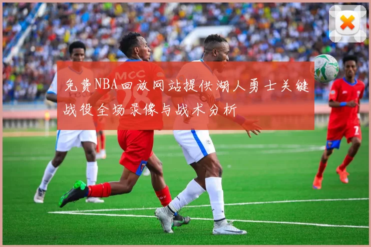免费NBA回放网站提供湖人勇士关键战役全场录像与战术分析