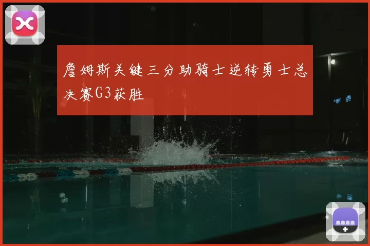 詹姆斯关键三分助骑士逆转勇士总决赛G3获胜
