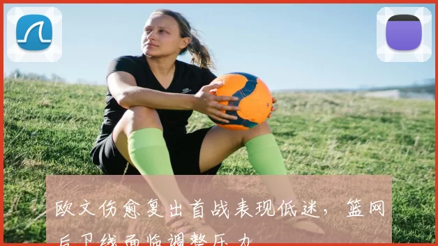 欧文伤愈复出首战表现低迷，篮网后卫线面临调整压力