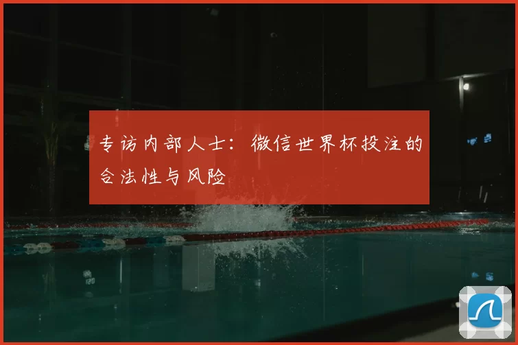 专访内部人士：微信世界杯投注的合法性与风险