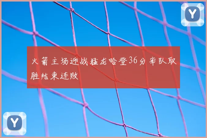火箭主场迎战猛龙哈登36分率队取胜结束连败