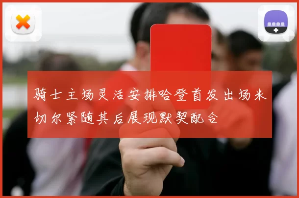 骑士主场灵活安排哈登首发出场米切尔紧随其后展现默契配合