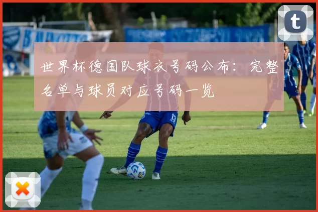世界杯德国队球衣号码公布：完整名单与球员对应号码一览
